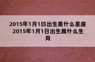 2015年1月1曰出生是什么星座 2015年1月1日出生属什么生肖